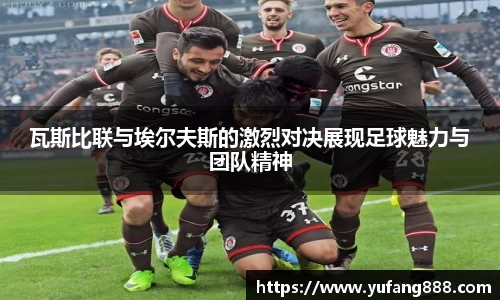 瓦斯比联与埃尔夫斯的激烈对决展现足球魅力与团队精神