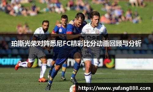 珀斯光荣对阵悉尼FC精彩比分动画回顾与分析