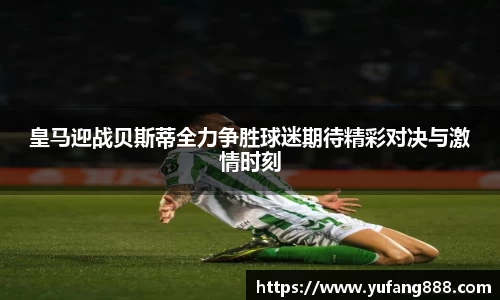 皇马迎战贝斯蒂全力争胜球迷期待精彩对决与激情时刻