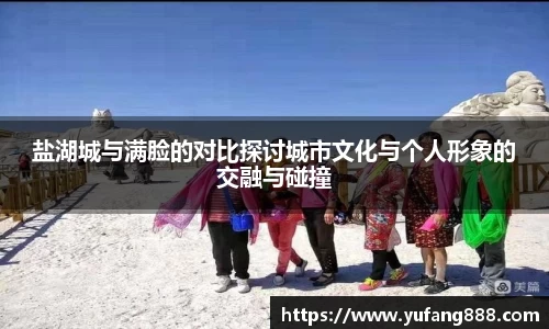 盐湖城与满脸的对比探讨城市文化与个人形象的交融与碰撞