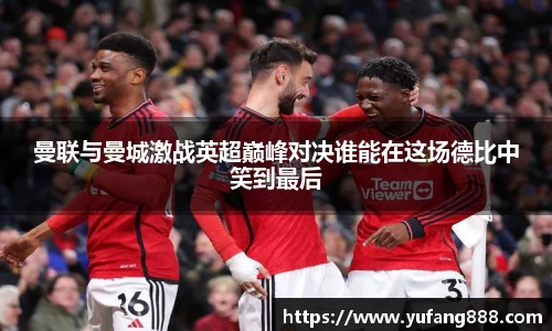 曼联与曼城激战英超巅峰对决谁能在这场德比中笑到最后