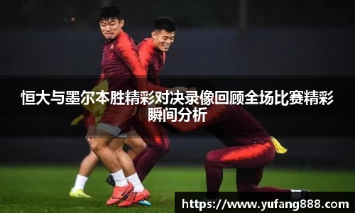 恒大与墨尔本胜精彩对决录像回顾全场比赛精彩瞬间分析