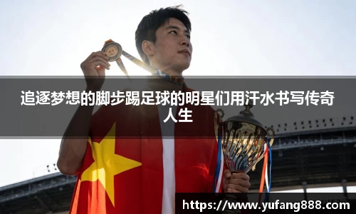 追逐梦想的脚步踢足球的明星们用汗水书写传奇人生