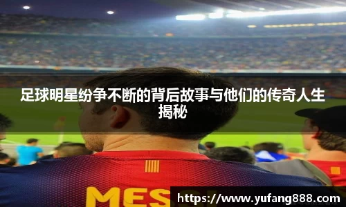 足球明星纷争不断的背后故事与他们的传奇人生揭秘