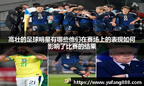 高壮的足球明星有哪些他们在赛场上的表现如何影响了比赛的结果